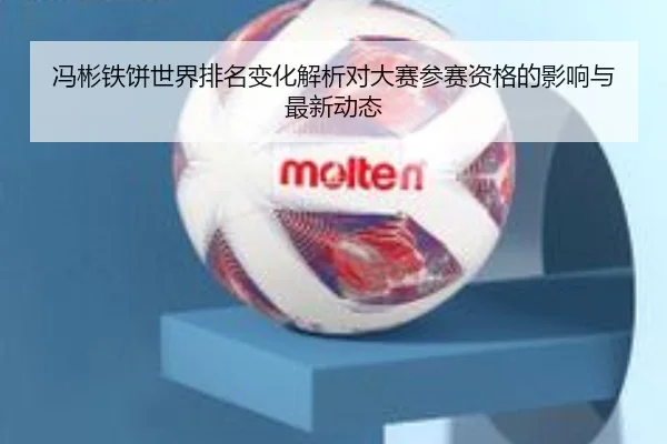 冯彬铁饼世界排名变化解析对大赛参赛资格的影响与最新动态